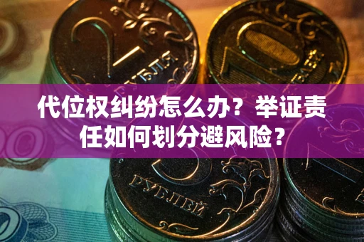 武汉代位权纠纷怎么办？举证责任如何划分避风险？