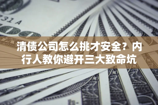 武汉清债公司怎么挑才安全？内行人教你避开三大致命坑
