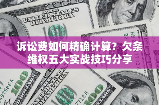 武汉诉讼费如何精确计算？欠条维权五大实战技巧分享