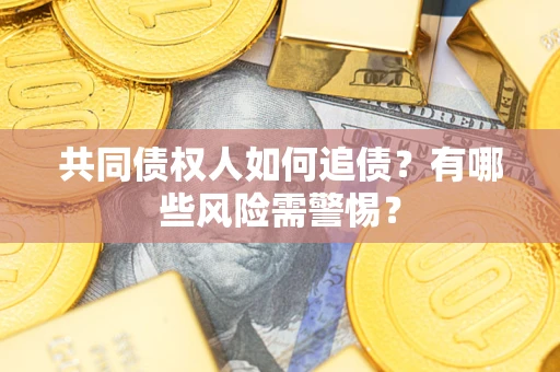 武汉共同债权人如何追债？有哪些风险需警惕？