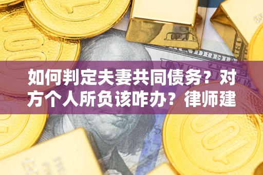 武汉如何判定夫妻共同债务？对方个人所负该咋办？律师建议