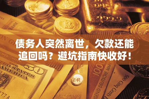 武汉债务人突然离世，欠款还能追回吗？避坑指南快收好！