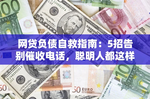 武汉网贷负债自救指南：5招告别催收电话，聪明人都这样做