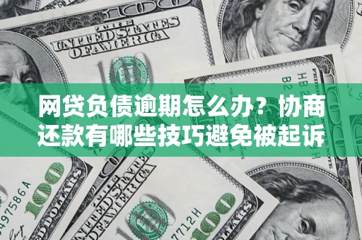 武汉网贷负债逾期怎么办？协商还款有哪些技巧避免被起诉？