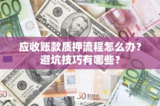 武汉应收账款质押流程怎么办？避坑技巧有哪些？