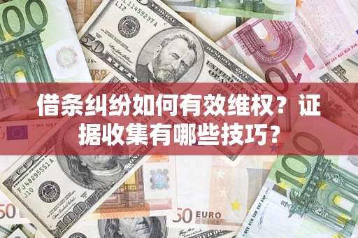 武汉借条纠纷如何有效维权？证据收集有哪些技巧？