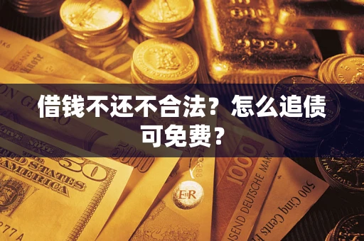 武汉借钱不还不合法？怎么追债可免费？