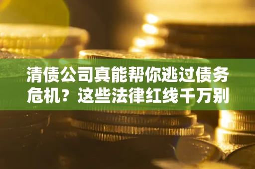 武汉清债公司真能帮你逃过债务危机？这些法律红线千万别踩