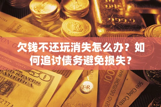 武汉欠钱不还玩消失怎么办？如何追讨债务避免损失？