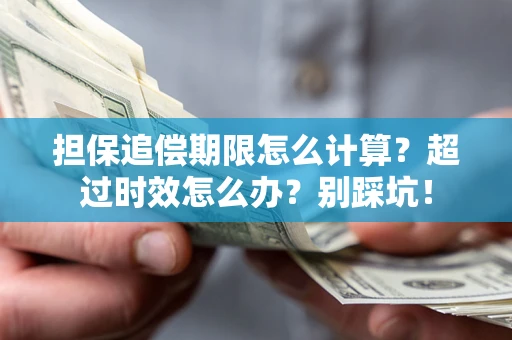 武汉担保追偿期限怎么计算？超过时效怎么办？别踩坑！