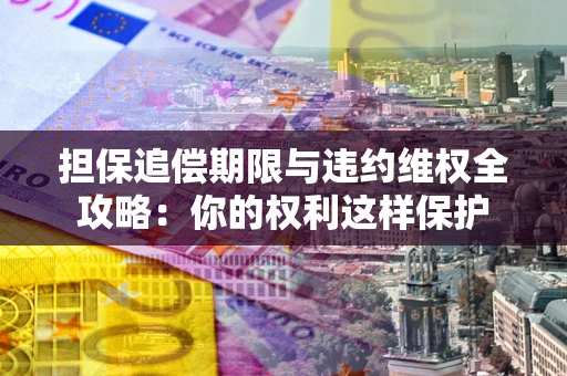 武汉担保追偿期限与违约维权全攻略：你的权利这样保护