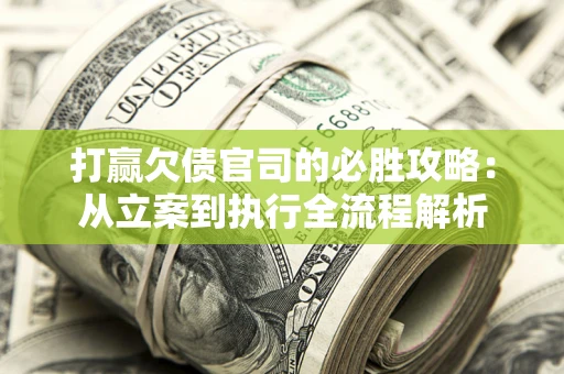 武汉打赢欠债官司的必胜攻略：从立案到执行全流程解析