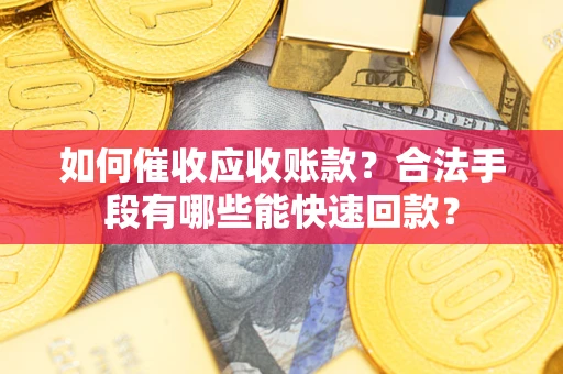 武汉如何催收应收账款？合法手段有哪些能快速回款？