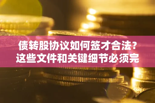 武汉债转股协议如何签才合法？这些文件和关键细节必须完整