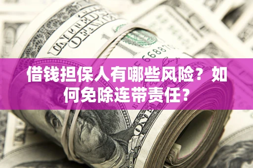 武汉借钱担保人有哪些风险？如何免除连带责任？