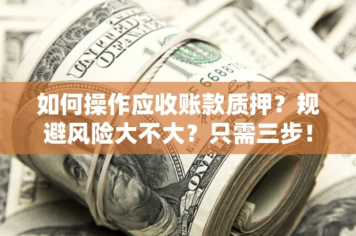 武汉如何操作应收账款质押？规避风险大不大？只需三步！