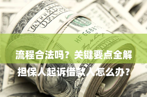 武汉

担保人起诉借款人怎么办？流程合法吗？关键要点全解析