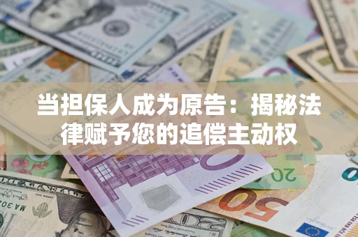 武汉当担保人成为原告:揭秘法律赋予您的追偿主动权 武汉当担保人成为原告:揭秘法律赋予您的追偿主动权