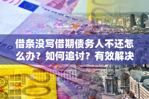 武汉借条没写借期债务人不还怎么办？如何追讨？有效解决方案！
