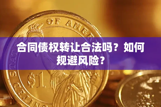 武汉合同债权转让合法吗?如何规避风险? 武汉合同债权转让合法吗?如何规避风险?