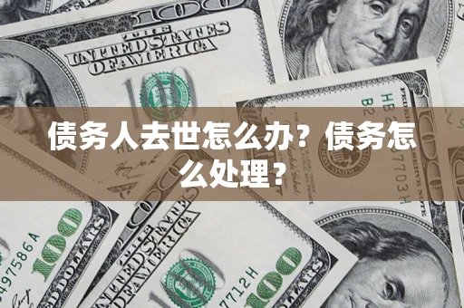 武汉债务人去世怎么办？债务怎么处理？