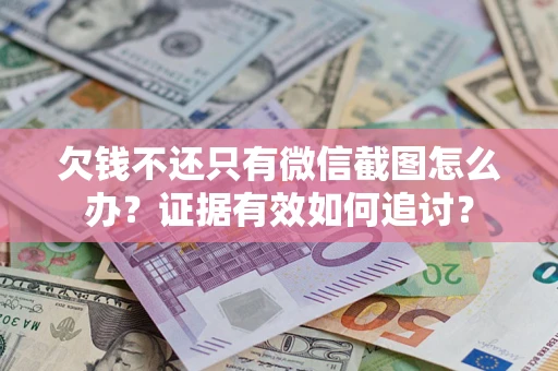 武汉欠钱不还只有微信截图怎么办？证据有效如何追讨？