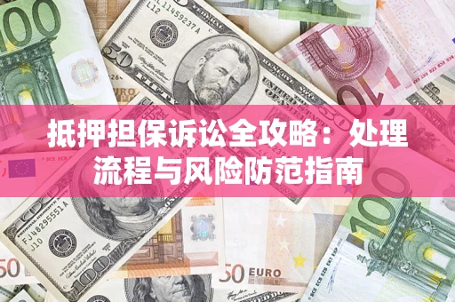 武汉抵押担保诉讼全攻略：处理流程与风险防范指南