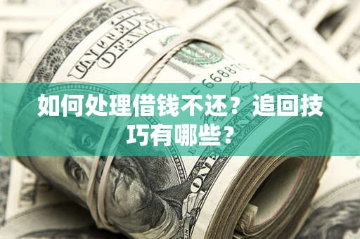 武汉如何处理借钱不还？追回技巧有哪些？