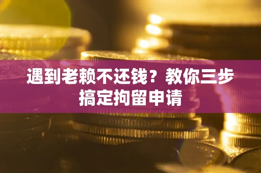 武汉遇到老赖不还钱？教你三步搞定拘留申请