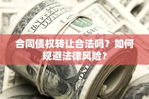 武汉合同债权转让合法吗？如何规避法律风险？