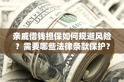 武汉亲戚借钱担保如何规避风险？需要哪些法律条款保护？