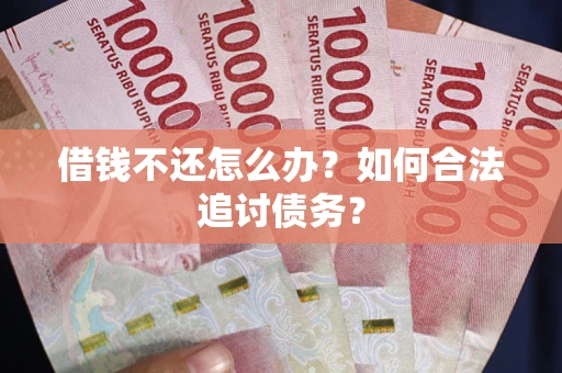 武汉借钱不还怎么办？如何合法追讨债务？