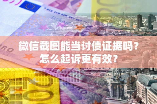 武汉微信截图能当讨债证据吗？怎么起诉更有效？