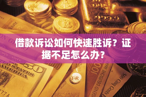 武汉借款诉讼如何快速胜诉？证据不足怎么办？