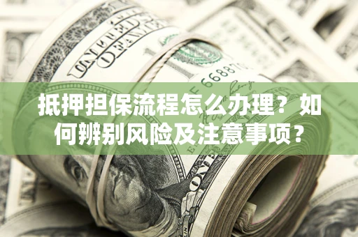 武汉抵押担保流程怎么办理？如何辨别风险及注意事项？