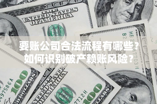 武汉要账公司合法流程有哪些？如何识别破产赖账风险？
