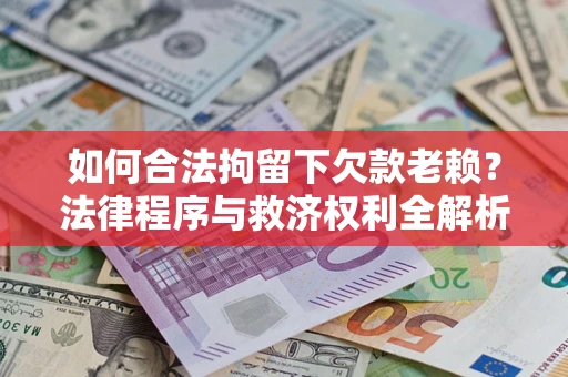 武汉如何合法拘留下欠款老赖？法律程序与救济权利全解析