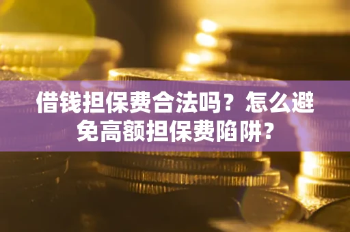 武汉借钱担保费合法吗？怎么避免高额担保费陷阱？