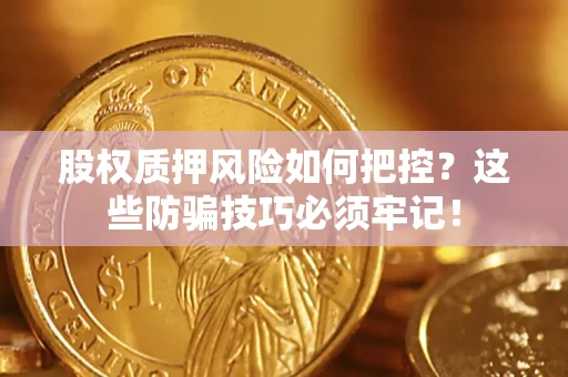 武汉股权质押风险如何把控？这些防骗技巧必须牢记！