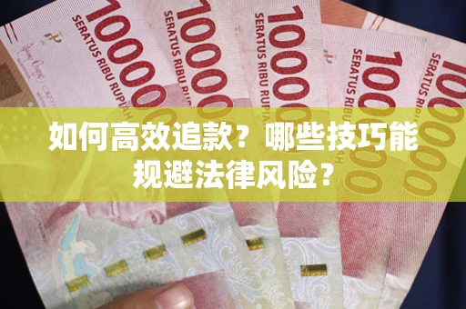 武汉如何高效追款？哪些技巧能规避法律风险？