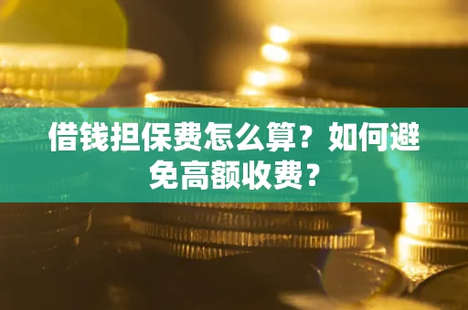 武汉借钱担保费怎么算？如何避免高额收费？