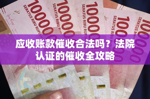 武汉应收账款催收合法吗？法院认证的催收全攻略