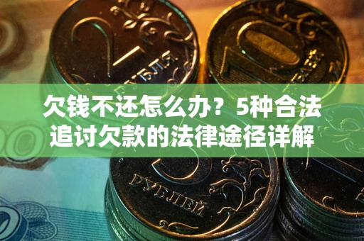 武汉欠钱不还怎么办？5种合法追讨欠款的法律途径详解