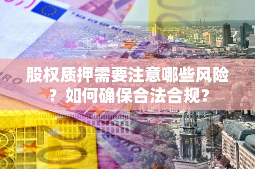 武汉股权质押需要注意哪些风险？如何确保合法合规？