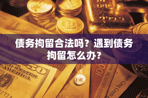 武汉债务拘留合法吗？遇到债务拘留怎么办？