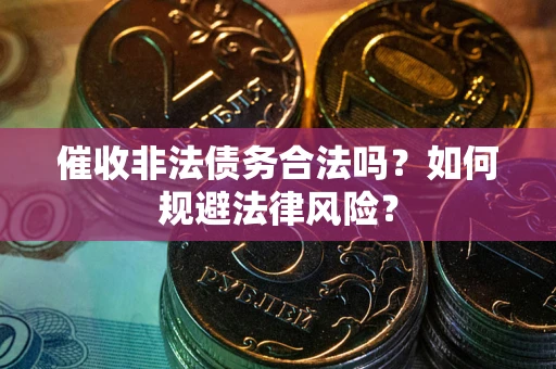 武汉催收非法债务合法吗？如何规避法律风险？