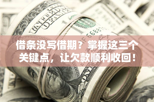 武汉借条没写借期？掌握这三个关键点，让欠款顺利收回！