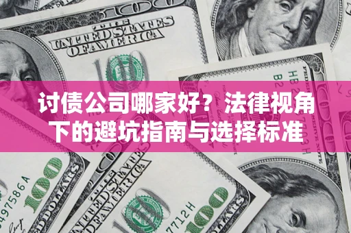 武汉讨债公司哪家好？法律视角下的避坑指南与选择标准
