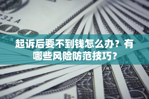 武汉起诉后要不到钱怎么办？有哪些风险防范技巧？