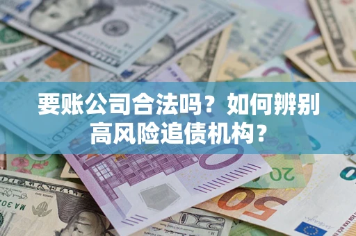 武汉要账公司合法吗？如何辨别高风险追债机构？
